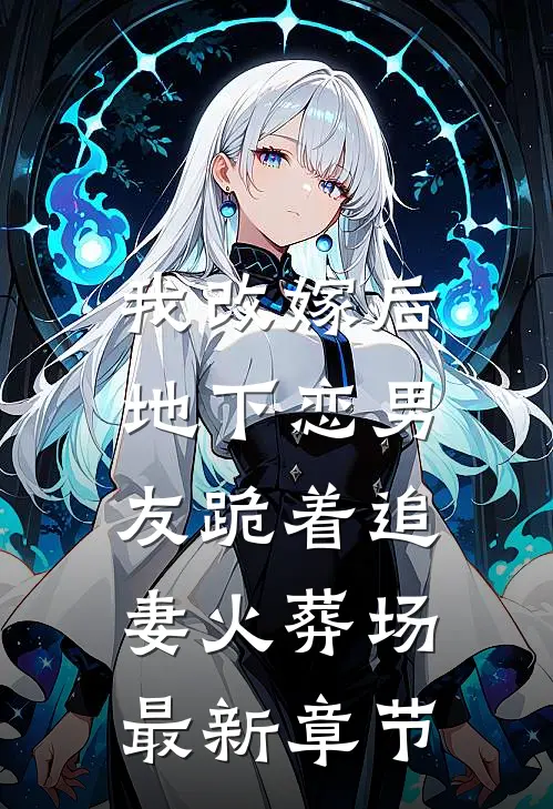我改嫁后，地下恋男友跪着追妻火葬场最新章节