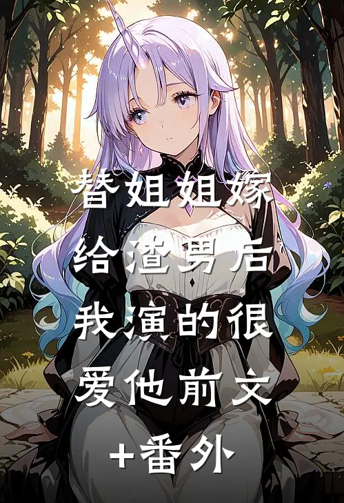 替姐姐嫁给渣男后，我演的很爱他前文+番外