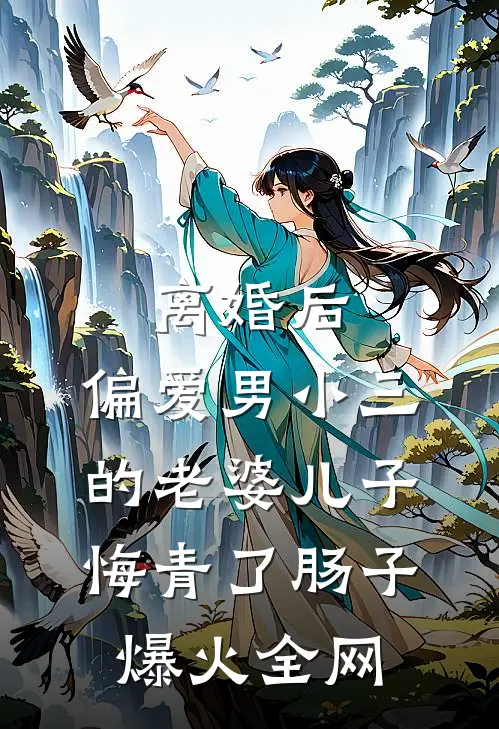 离婚后，偏爱男小三的老婆儿子悔青了肠子爆火全网