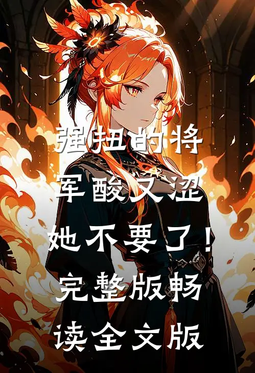 强扭的将军酸又涩，她不要了！完整版畅读全文版