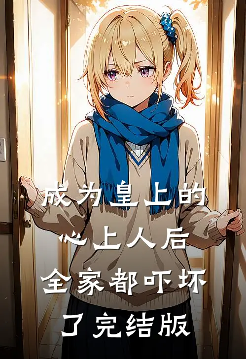 成为皇上的心上人后，全家都吓坏了完结版
