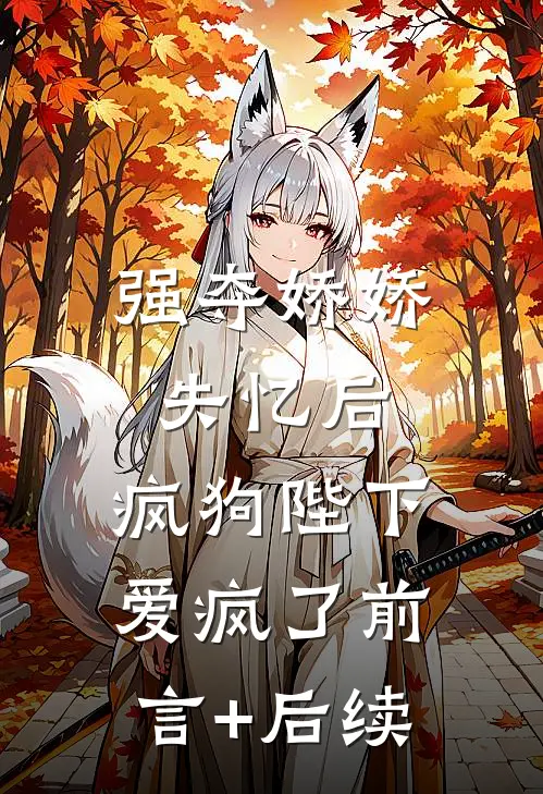 强夺娇娇失忆后，疯狗陛下爱疯了前言+后续