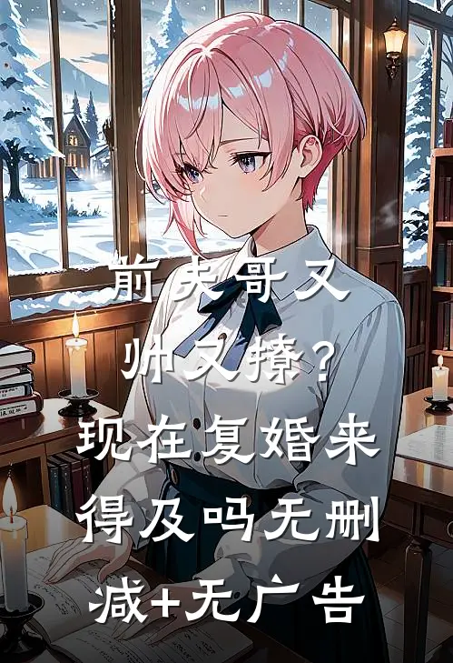 前夫哥又帅又撩？现在复婚来得及吗无删减+无广告