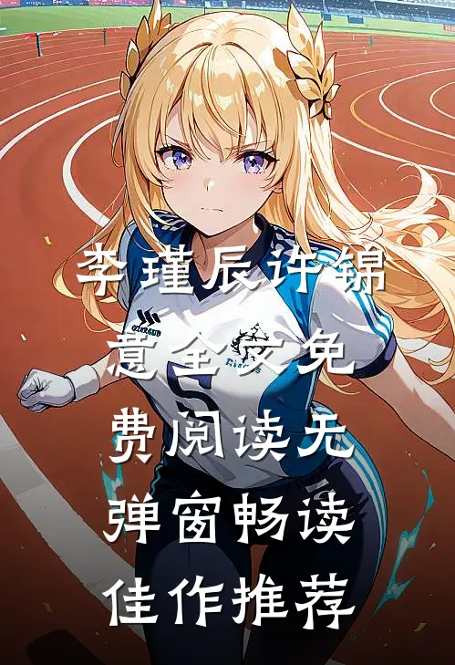 李瑾辰许锦意全文免费阅读无弹窗畅读佳作推荐