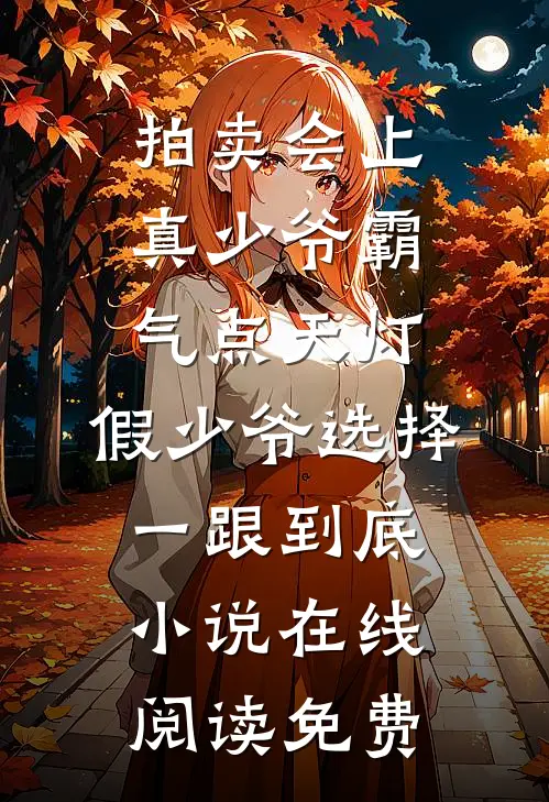 拍卖会上真少爷霸气点天灯，假少爷选择一跟到底小说在线阅读免费