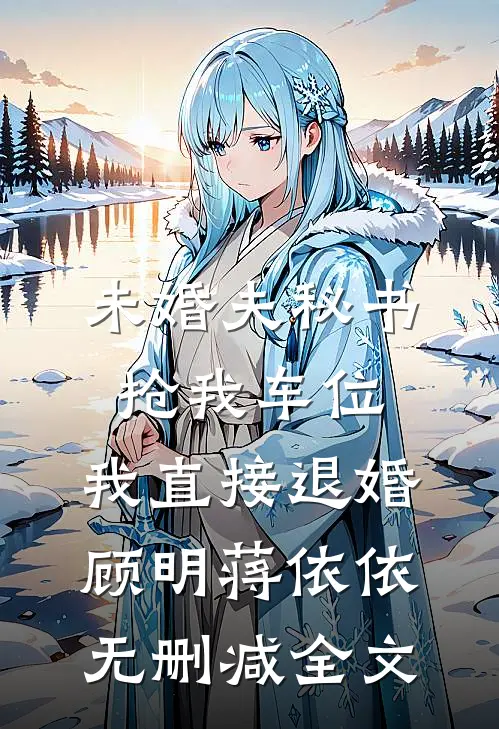 未婚夫秘书抢我车位，我直接退婚顾明蒋依依无删减全文