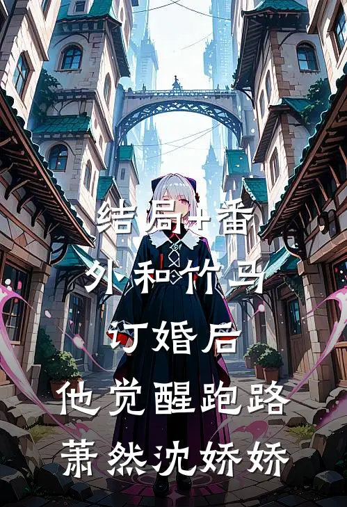 结局+番外和竹马订婚后，他觉醒跑路萧然沈娇娇