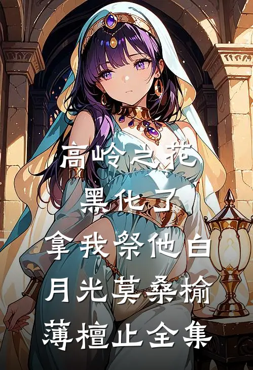 高岭之花黑化了，拿我祭他白月光莫桑榆薄檀止全集