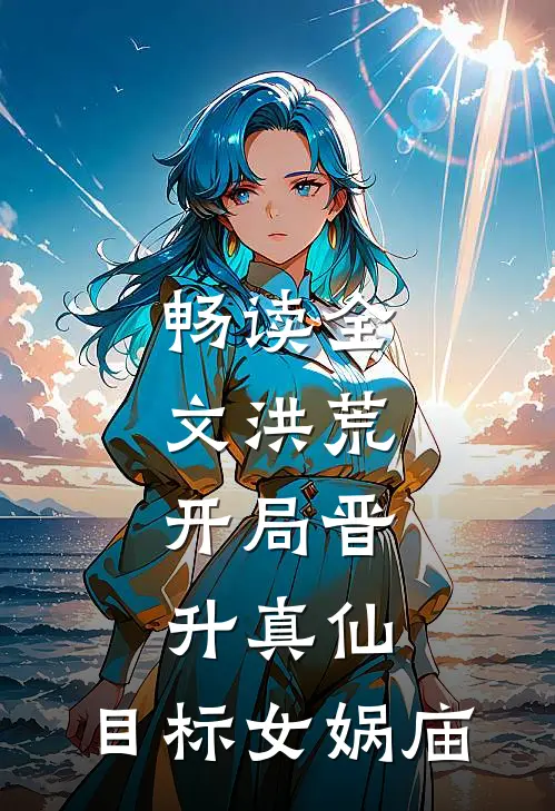 畅读全文洪荒：开局晋升真仙，目标女娲庙