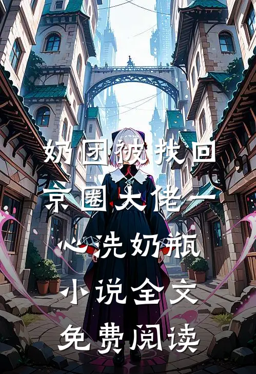 奶团被找回，京圈大佬一心洗奶瓶小说全文免费阅读