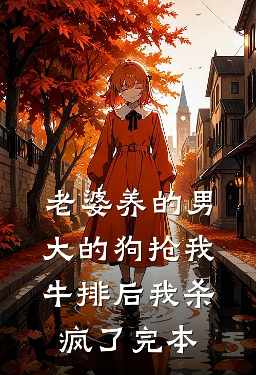 老婆养的男大的狗抢我牛排后我杀疯了完本