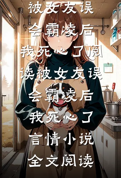 被女友误会霸凌后，我死心了阅读_被女友误会霸凌后，我死心了言情小说全文阅读