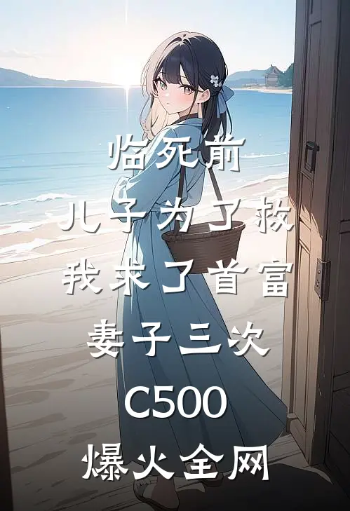 临死前，儿子为了救我求了首富妻子三次C500爆火全网