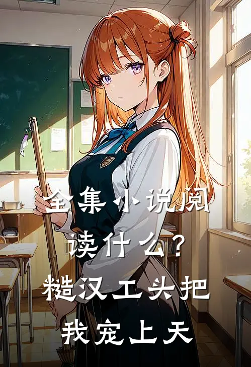 全集小说阅读什么？糙汉工头把我宠上天