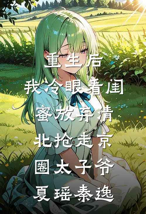 重生后，我冷眼看闺蜜放弃清北抢走京圈太子爷夏瑶秦逸