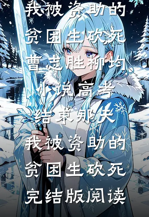 高考结束那天，我被资助的贫困生砍死曹志胜柳均小说_高考结束那天，我被资助的贫困生砍死完结版阅读