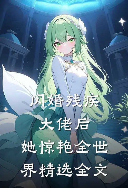 闪婚残疾大佬后，她惊艳全世界精选全文
