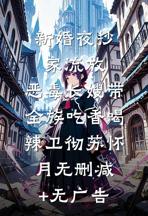 新婚夜抄家流放，恶毒长嫂带全族吃香喝辣卫彻苏怀月无删减+无广告