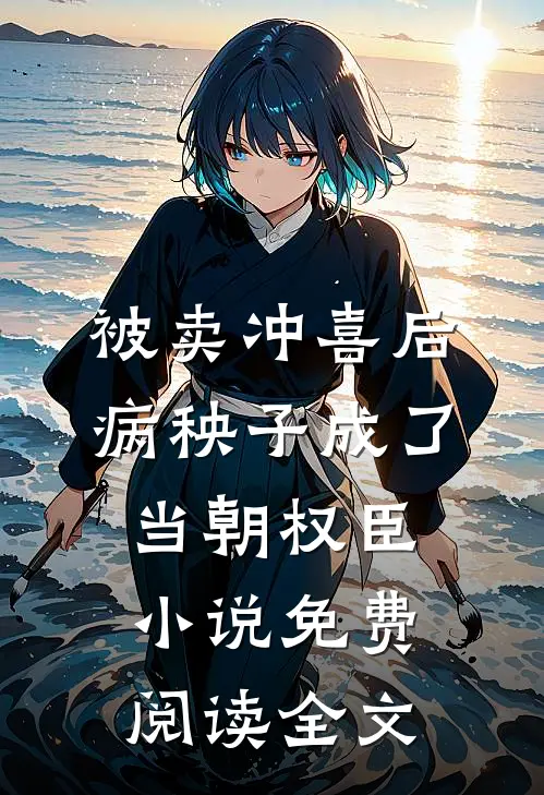 被卖冲喜后，病秧子成了当朝权臣小说免费阅读全文