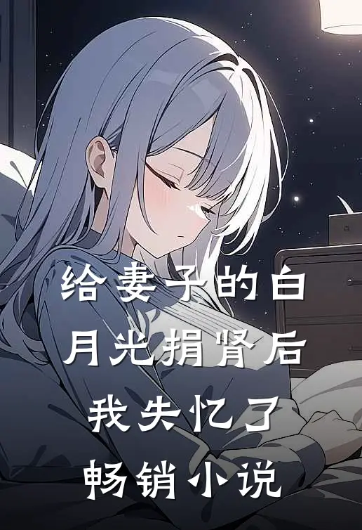 给妻子的白月光捐肾后，我失忆了畅销小说