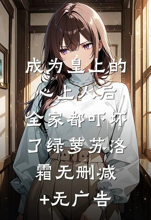 成为皇上的心上人后，全家都吓坏了绿萝苏洛霜无删减+无广告