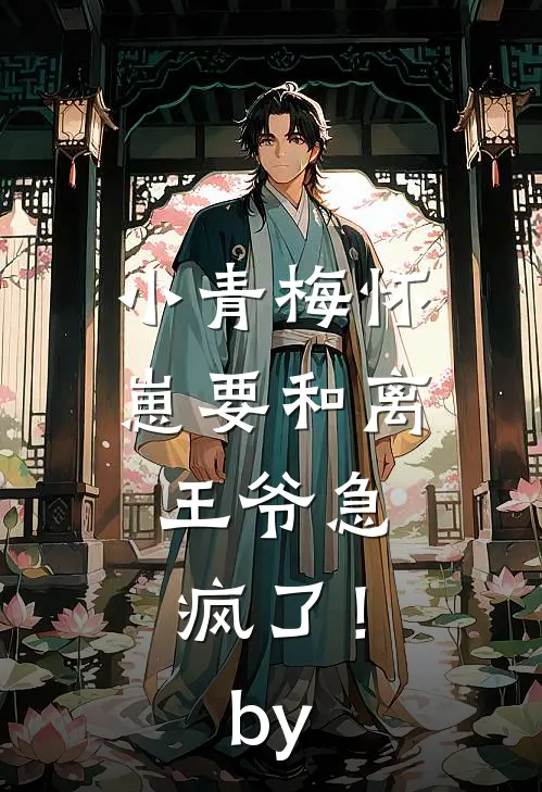 小青梅怀崽要和离，王爷急疯了！by
