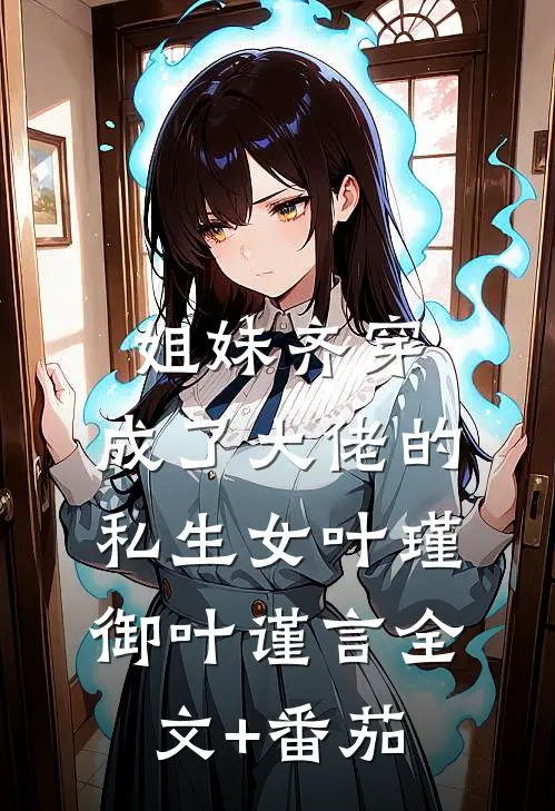 姐妹齐穿，成了大佬的私生女叶瑾御叶谨言全文+番茄