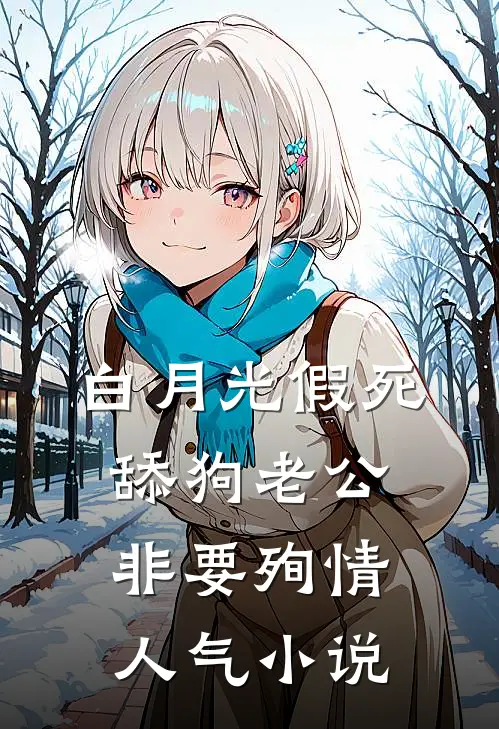 白月光假死，舔狗老公非要殉情人气小说