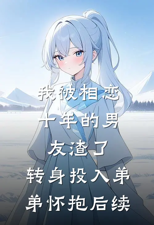 我被相恋十年的男友渣了，转身投入弟弟怀抱后续