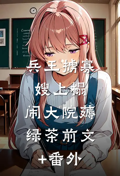 兵王掳寡嫂上榻，闹大院薅绿茶前文+番外