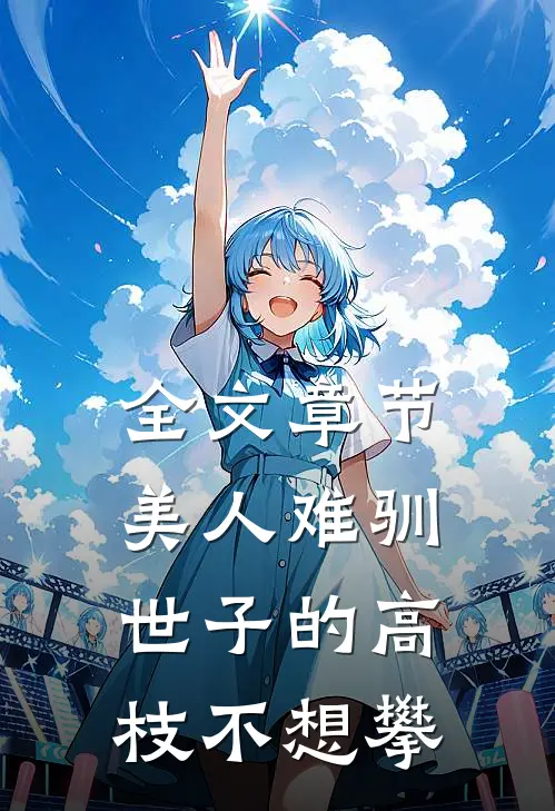 全文章节美人难驯：世子的高枝不想攀