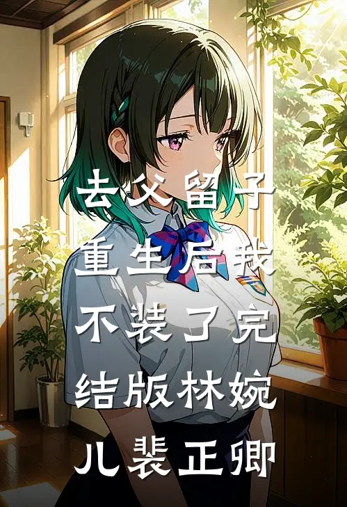 去父留子，重生后我不装了完结版林婉儿裴正卿