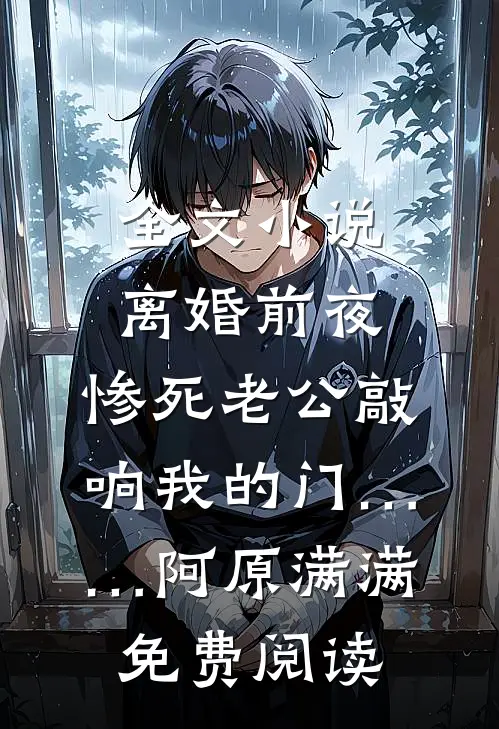 全文小说离婚前夜，惨死老公敲响我的门……阿原满满免费阅读