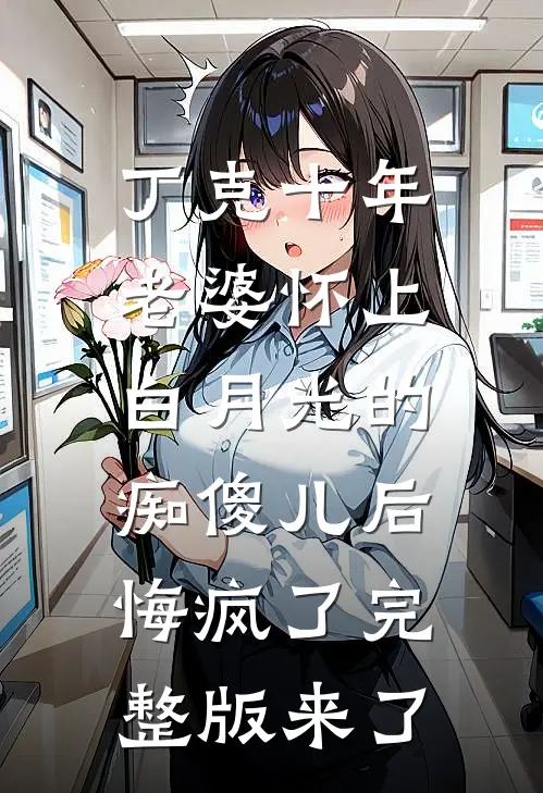丁克十年，老婆怀上白月光的痴傻儿后，悔疯了完整版来了