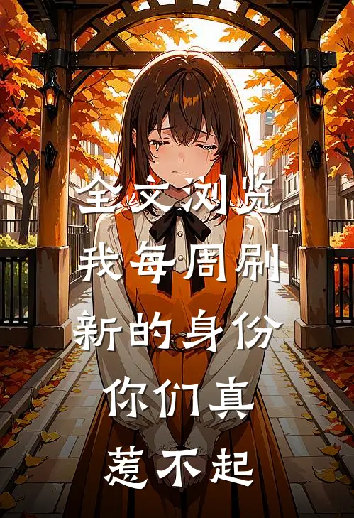 全文浏览我每周刷新的身份，你们真惹不起