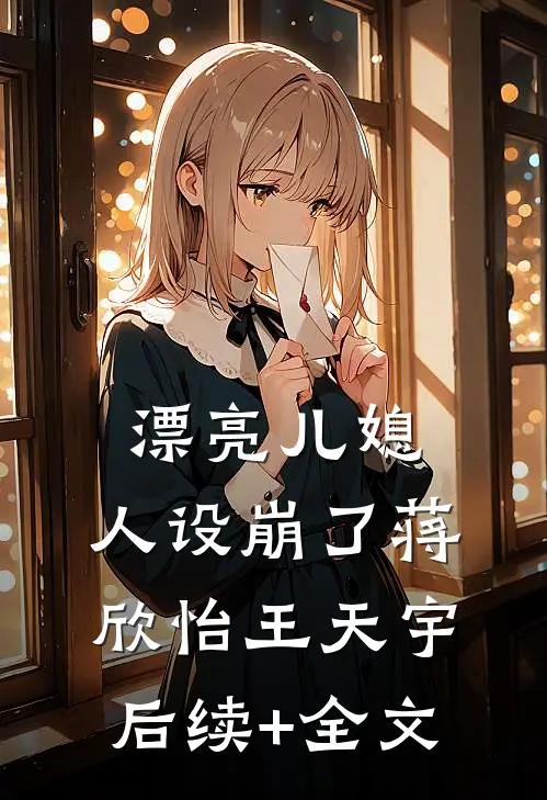 漂亮儿媳，人设崩了蒋欣怡王天宇后续+全文