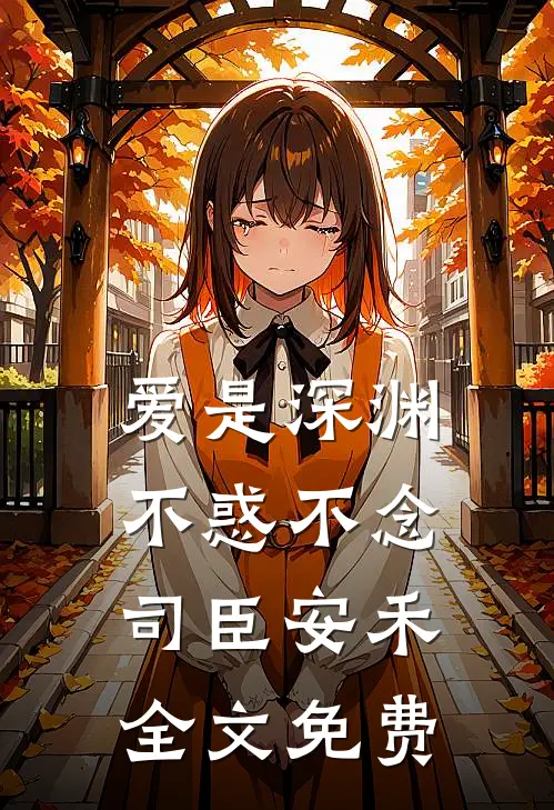 爱是深渊，不惑不念司臣安禾全文免费