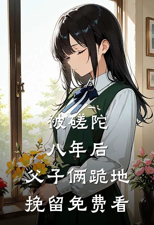 被磋陀八年后，父子俩跪地挽留免费看