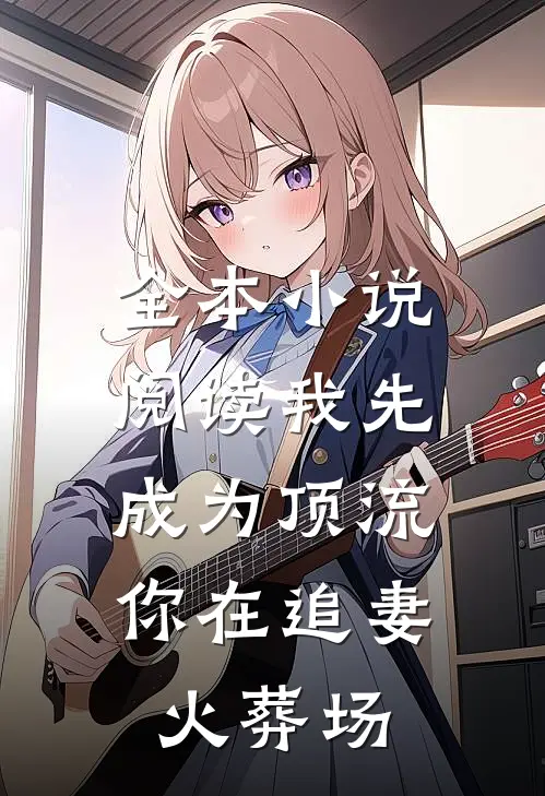 全本小说阅读我先成为顶流，你在追妻火葬场