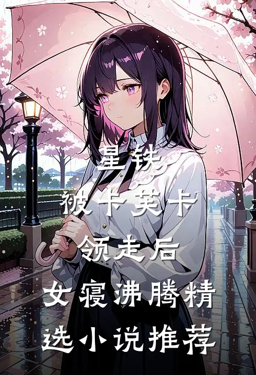 星铁：被卡芙卡领走后，女寝沸腾精选小说推荐