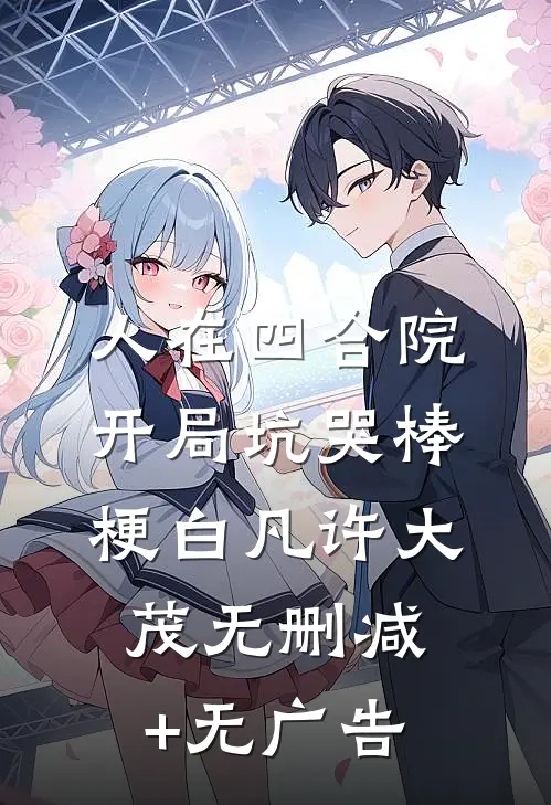人在四合院：开局坑哭棒梗白凡许大茂无删减+无广告
