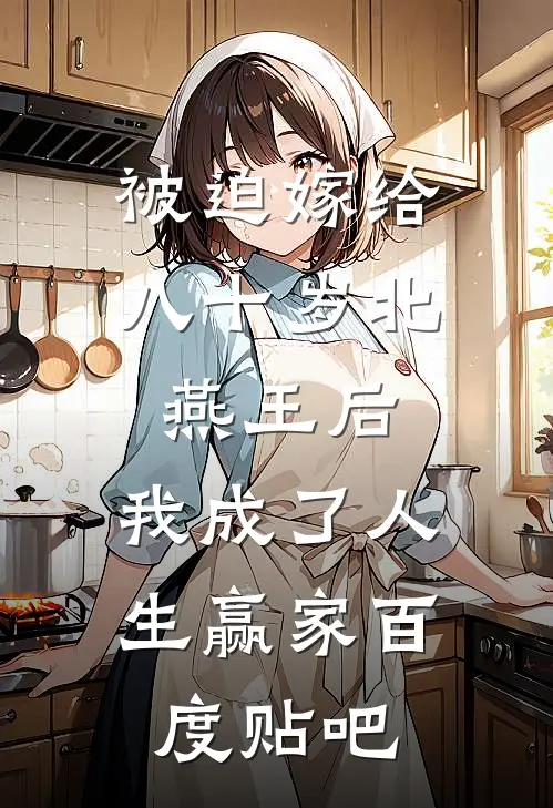 被迫嫁给八十岁北燕王后，我成了人生赢家百度贴吧