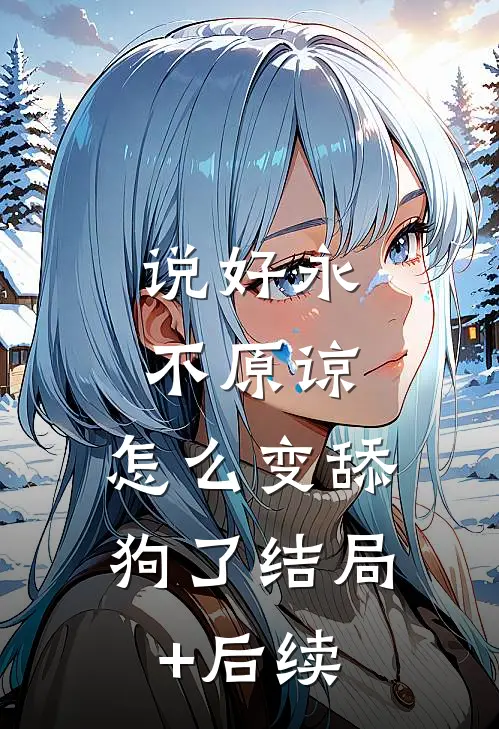 说好永不原谅，怎么变舔狗了结局+后续