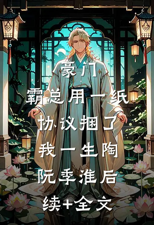 豪门：霸总用一纸协议捆了我一生陶阮季淮后续+全文