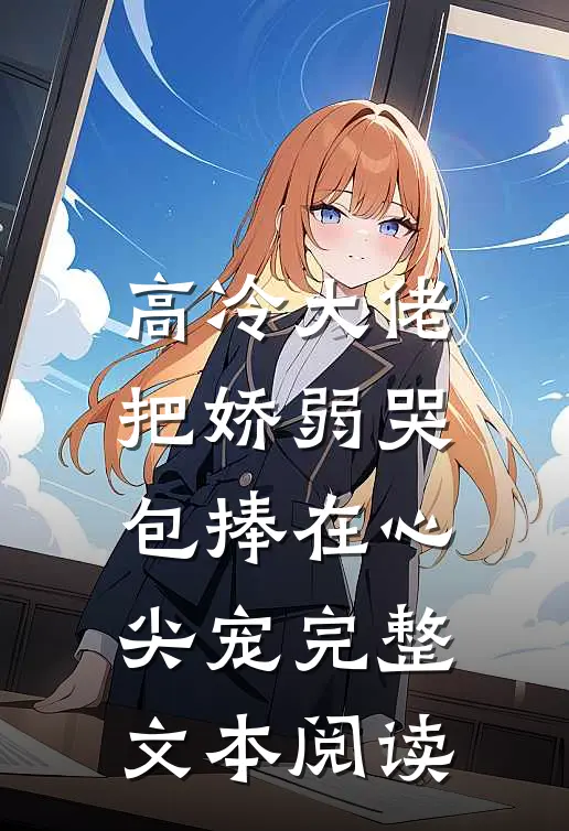 高冷大佬把娇弱哭包捧在心尖宠完整文本阅读