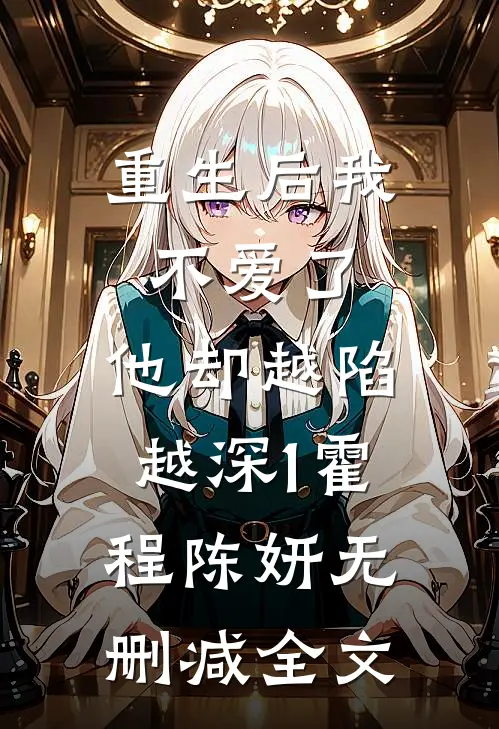 重生后我不爱了，他却越陷越深1霍程陈妍无删减全文
