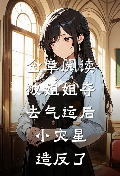全章阅读被姐姐夺去气运后，小灾星造反了