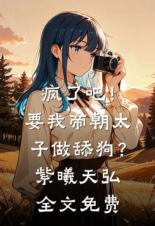 疯了吧！要我帝朝太子做舔狗？紫曦天弘全文免费