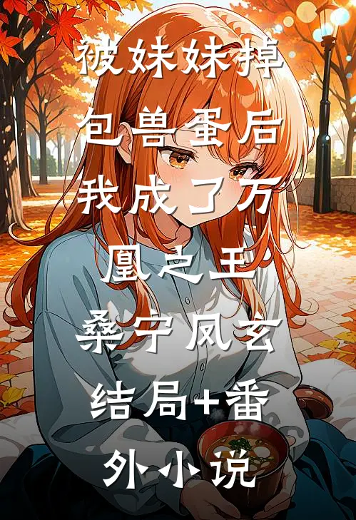 被妹妹掉包兽蛋后，我成了万凰之王。桑宁凤玄结局+番外小说