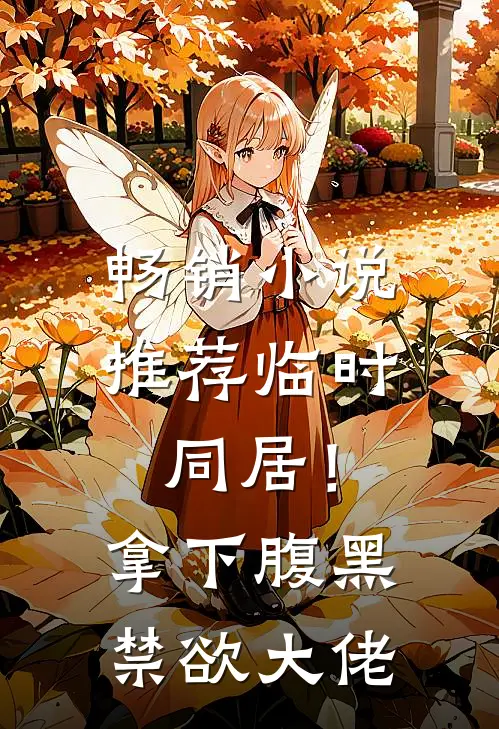 畅销小说推荐临时同居！拿下腹黑禁欲大佬